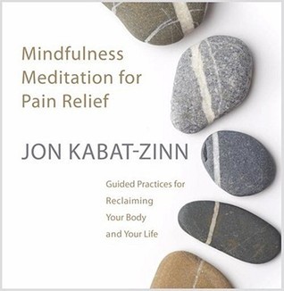 Mindfulness Meditation for Pain Relief: Guided Practices for Reclaiming Your Body and Your Life [Audiobook] [2009] 1 Ed. Jon Kabat-Zinn